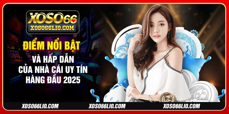 Điểm nổi bật và hấp dẫn của nhà cái uy tín hàng đầu 2025