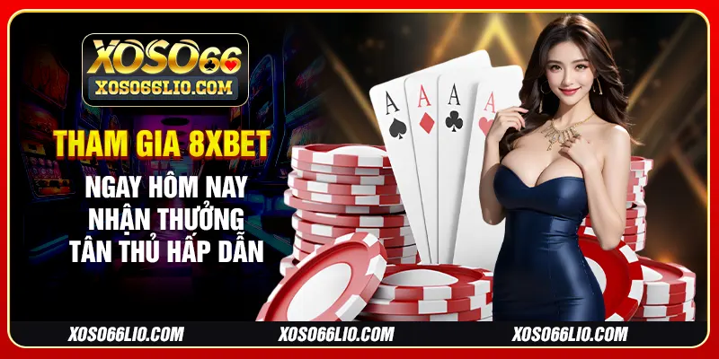 Tham gia 8xbet ngay hôm nay nhận thưởng tân thủ hấp dẫn