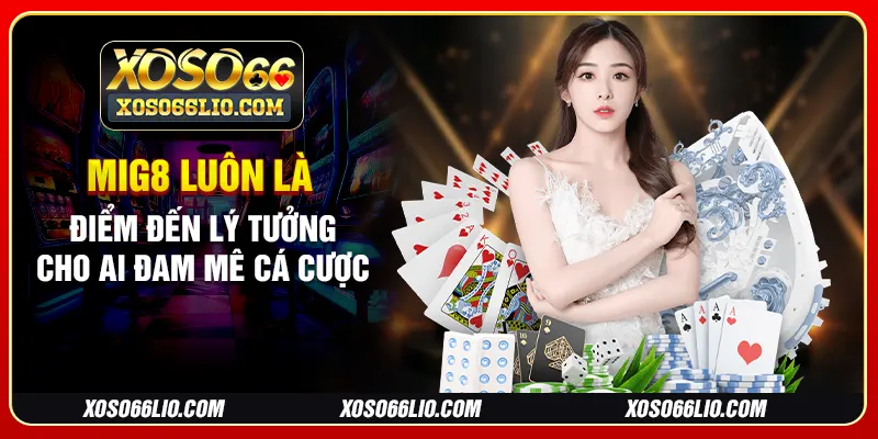 Mig8 luôn là điểm đến lý tưởng cho ai đam mê cá cược