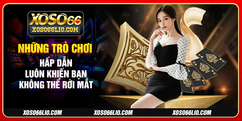 Những trò chơi hấp dẫn luôn khiến bạn không thể rời mắt