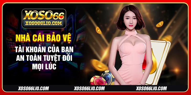 Nhà cái bảo vệ tài khoản của bạn an toàn tuyệt đối mọi lúc