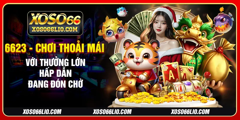 6623 - Chơi Thoải Mái Với Thưởng Lớn Hấp Dẫn Đang Đón Chờ