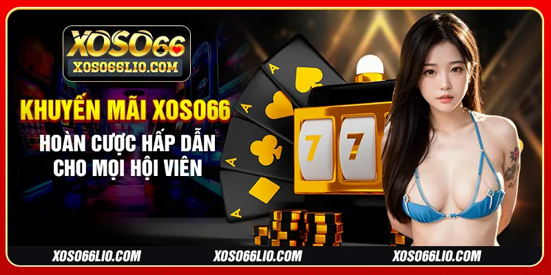 Khuyến mãi xoso66 hoàn cược hấp dẫn cho mọi hội viên