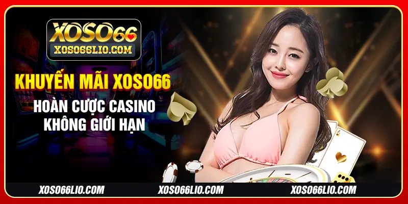 Khuyến mãi Xoso66 hoàn cược casino không giới hạn