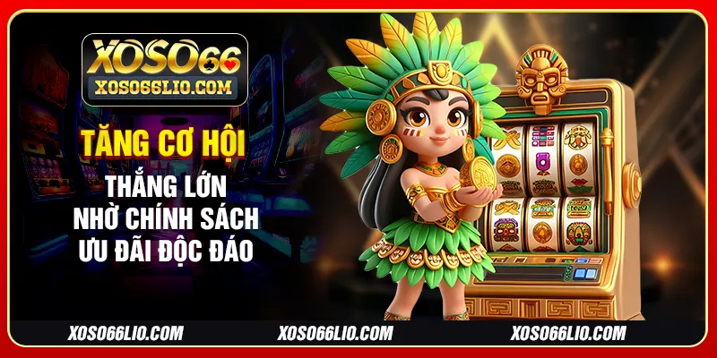 Tăng cơ hội thắng lớn nhờ chính sách ưu đãi độc đáo