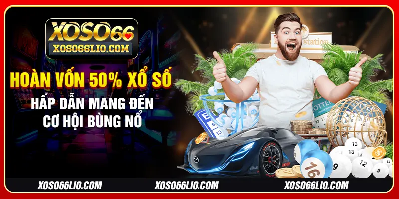 Hoàn vốn 50% xổ số hấp dẫn mang đến cơ hội bùng nổ