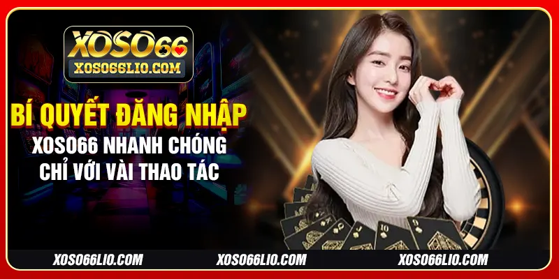 Bí quyết đăng nhập Xoso66 nhanh chóng chỉ với vài thao tác
