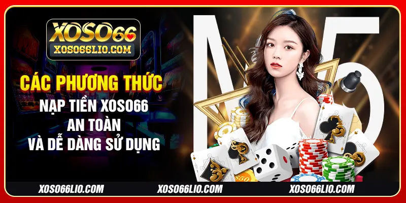 Các phương thức nạp tiền Xoso66 an toàn và dễ dàng sử dụng