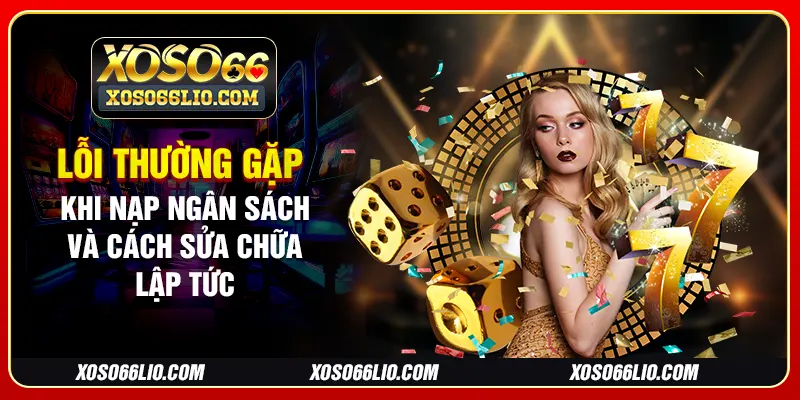 Lỗi thường gặp khi nạp ngân sách và cách sửa chữa lập tức