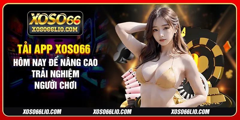 Tải app xoso66 hôm nay để nâng cao trải nghiệm người chơi