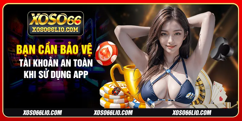 Bạn cần bảo vệ tài khoản an toàn khi sử dụng app