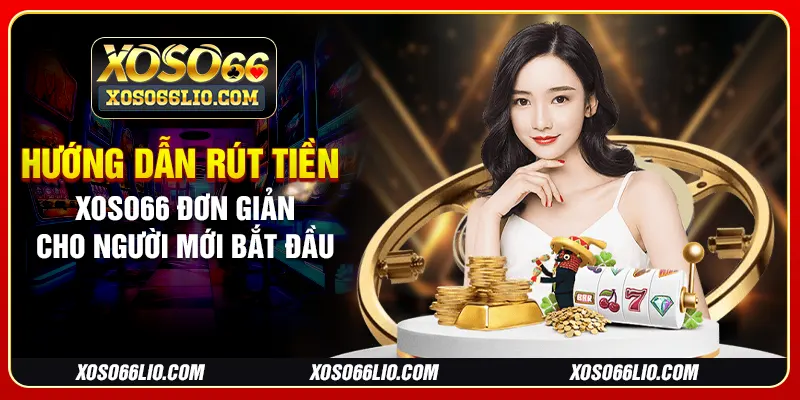 Hướng dẫn rút tiền Xoso66 đơn giản cho người mới bắt đầu