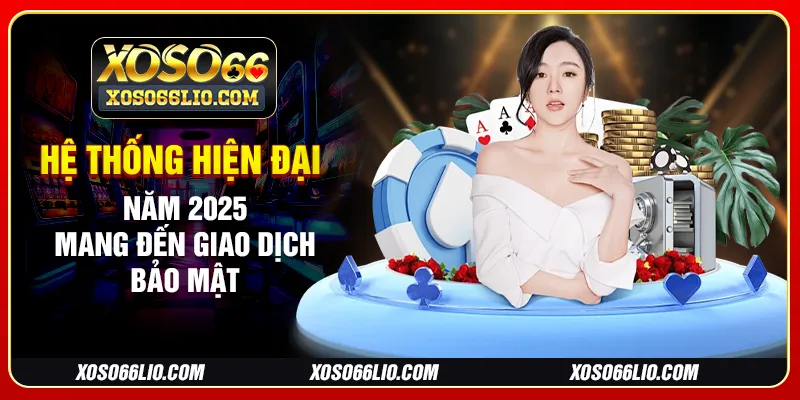 Hệ thống hiện đại năm 2025 mang đến giao dịch bảo mật