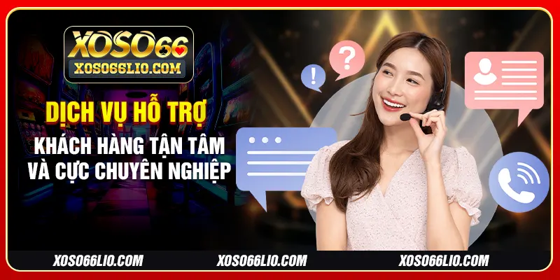 Dịch vụ hỗ trợ khách hàng tận tâm và cực chuyên nghiệp
