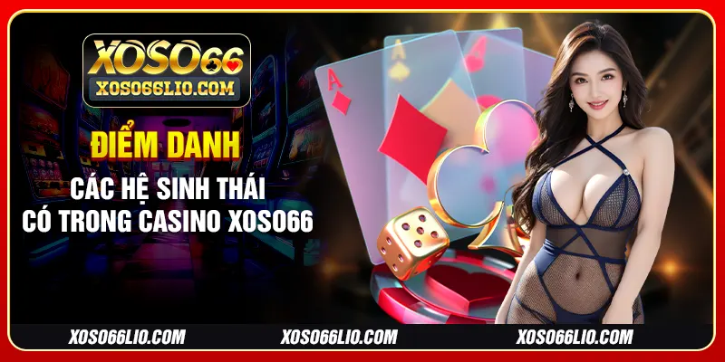 Điểm danh các hệ sinh thái có trong casino Xoso66
