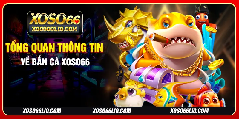 Tổng quan thông tin về bắn cá Xoso66