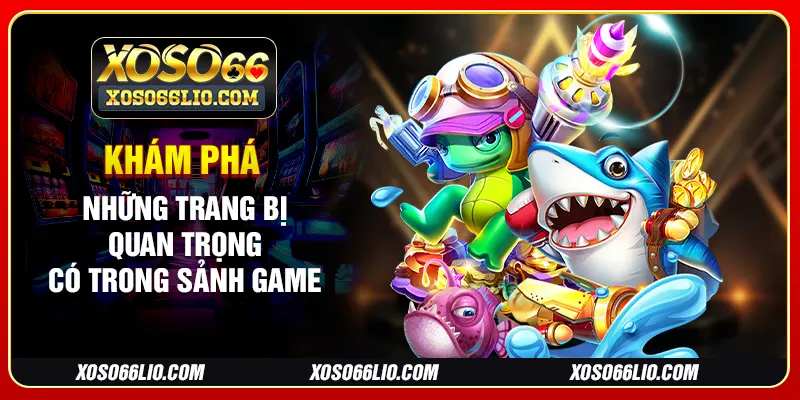 Khám phá những trang bị quan trọng có trong sảnh game